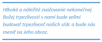 Textové pole: Hlboké a náležité zvažovanie nekonečnej Božej trpezlivosti s nami bude veľmi budovať trpezlivosť našich sŕdc a bude nás meniť na Jeho obraz.